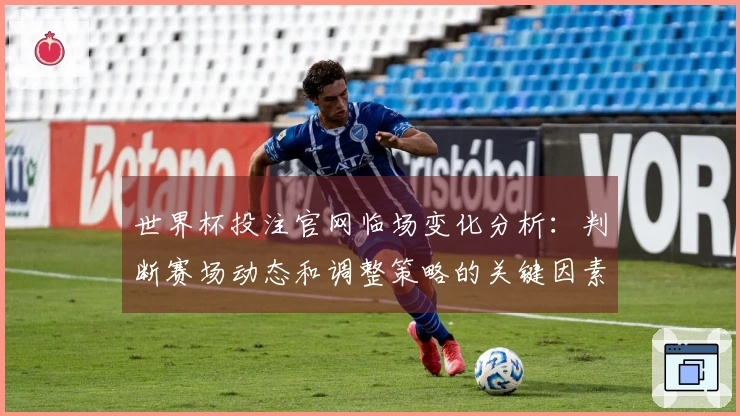 世界杯投注官网临场变化分析：判断赛场动态和调整策略的关键因素
