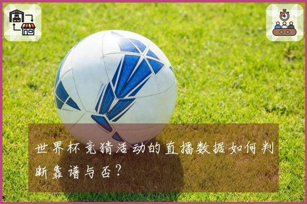 世界杯竞猜活动的直播数据如何判断靠谱与否？