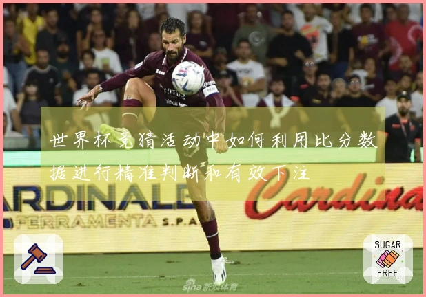 世界杯竞猜活动中如何利用比分数据进行精准判断和有效下注