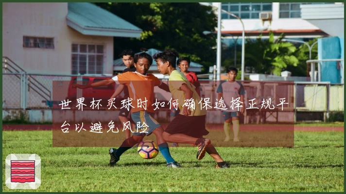 世界杯买球时如何确保选择正规平台以避免风险