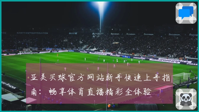 亚美买球官方网站新手快速上手指南：畅享体育直播精彩全体验