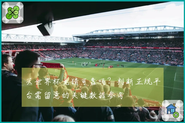 买世界杯竞猜可靠吗?判断正规平台需留意的关键数据参考