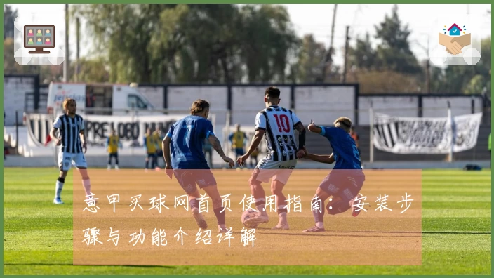 意甲买球网首页使用指南：安装步骤与功能介绍详解