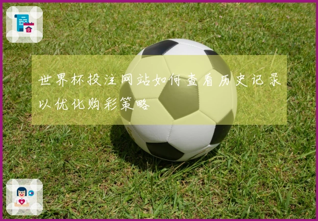 世界杯投注网站如何查看历史记录以优化购彩策略