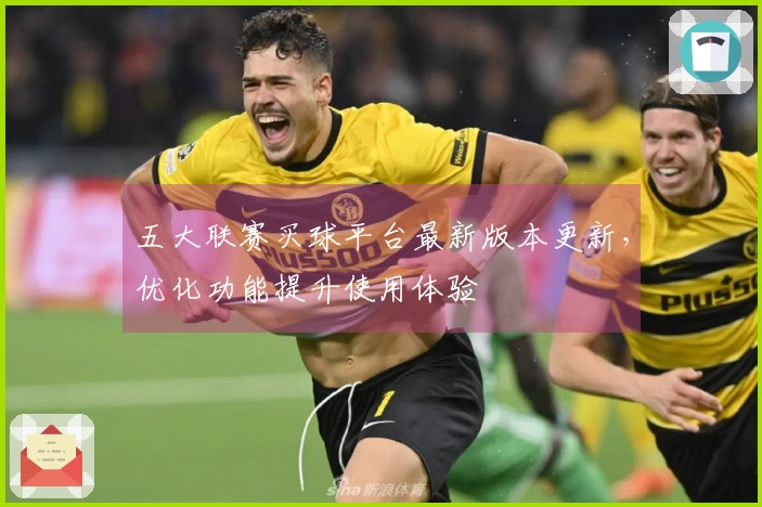 五大联赛买球平台最新版本更新，优化功能提升使用体验