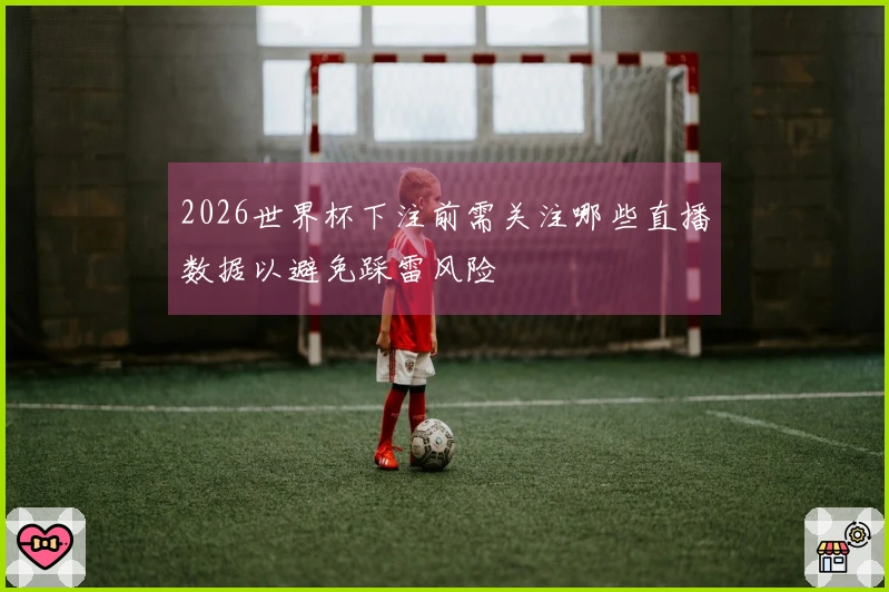 2026世界杯下注前需关注哪些直播数据以避免踩雷风险
