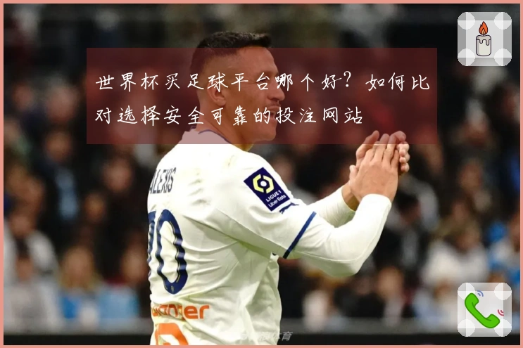 世界杯买足球平台哪个好？如何比对选择安全可靠的投注网站