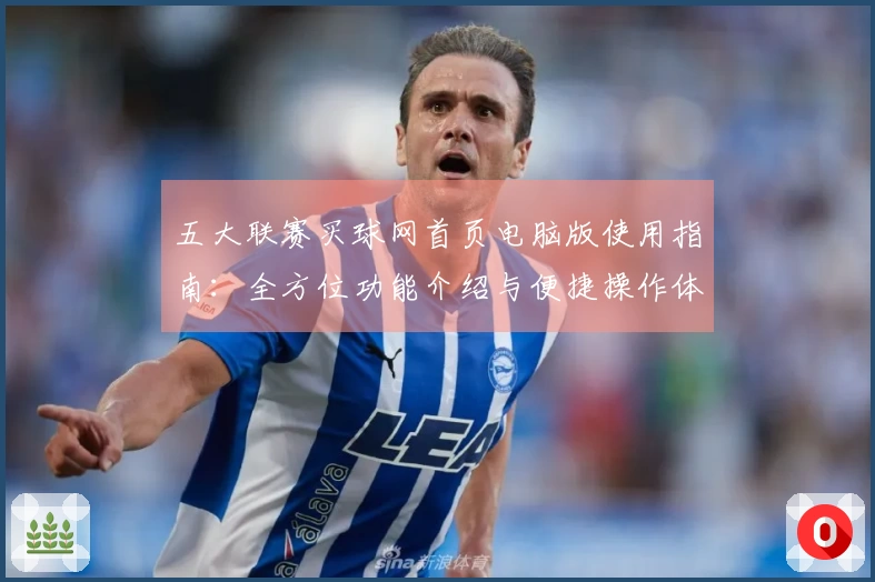五大联赛买球网首页电脑版使用指南：全方位功能介绍与便捷操作体验