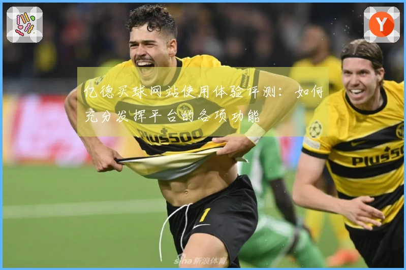亿德买球网站使用体验评测：如何充分发挥平台的各项功能