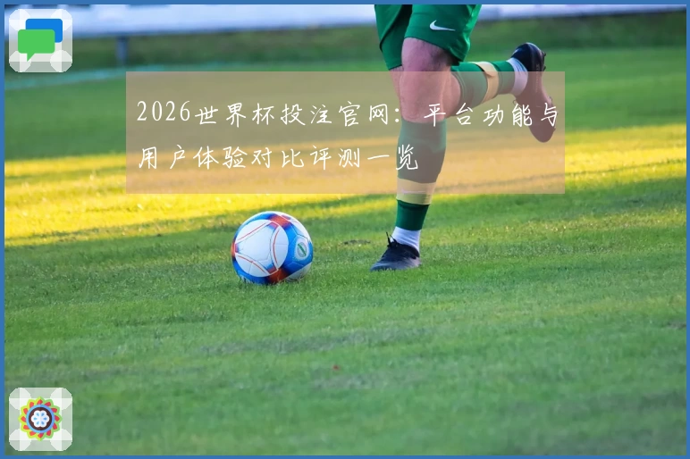 2026世界杯投注官网：平台功能与用户体验对比评测一览