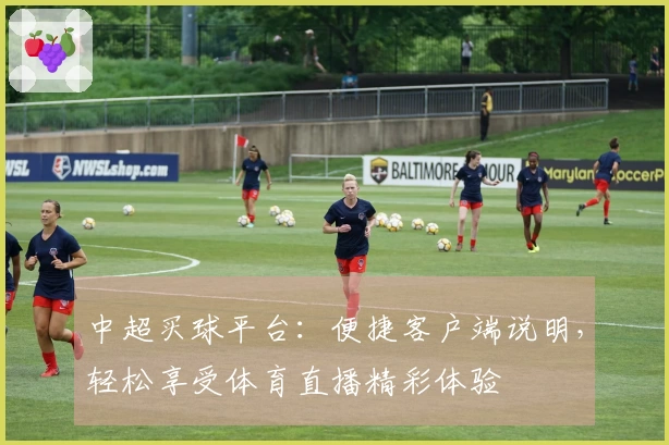 中超买球平台：便捷客户端说明，轻松享受体育直播精彩体验