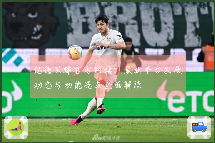 亿德买球官方网站：最新平台发展动态与功能亮点全面解读