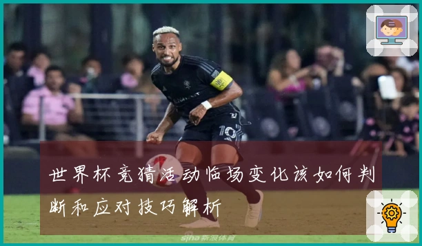 世界杯竞猜活动临场变化该如何判断和应对技巧解析